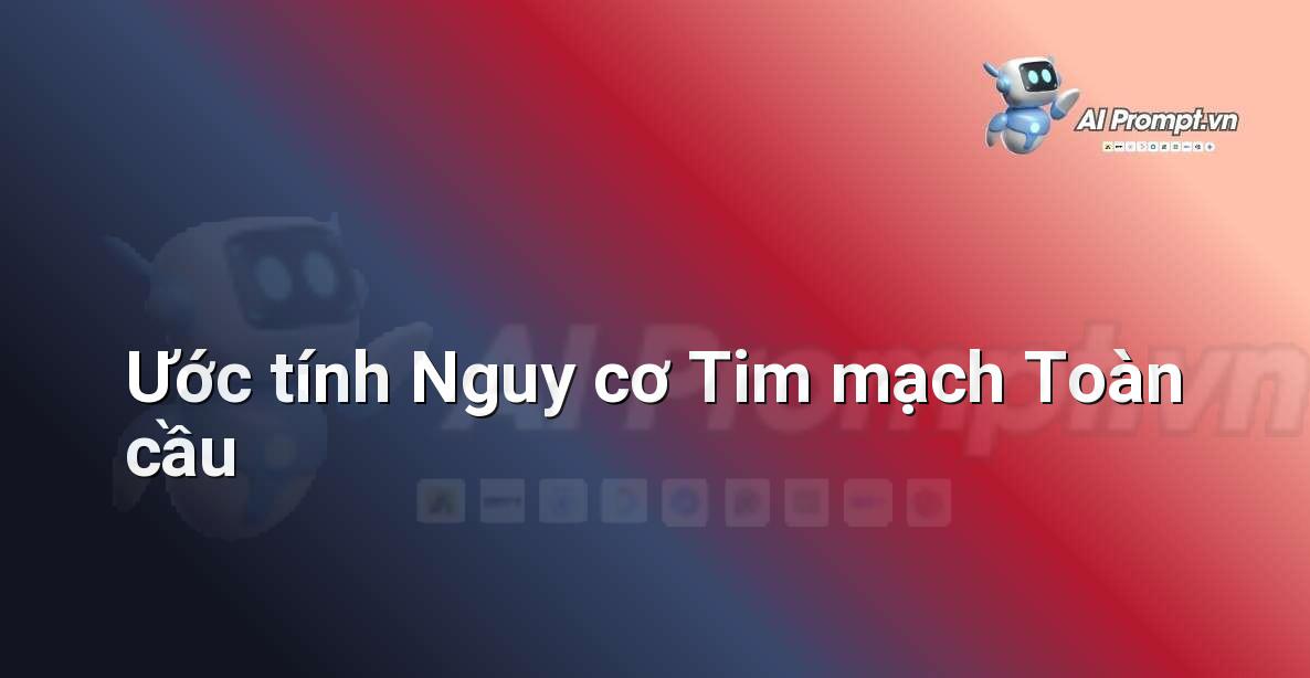 Prompt: Ước tính Nguy cơ Tim mạch Toàn cầu – Chẩn đoán Y khoa – AI Y tế