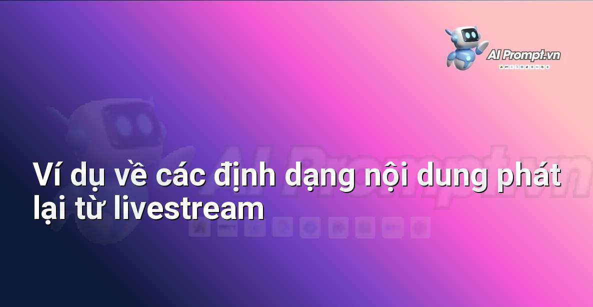 Các ví dụ minh họa về video highlight, bài viết blog, và bài đăng mạng xã hội được tạo từ nội dung livestream
