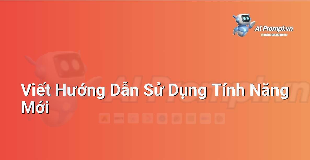 Prompt: Viết Hướng Dẫn Sử Dụng Tính Năng Mới – Sáng tạo Nội dung Chuyên sâu – AI Writing