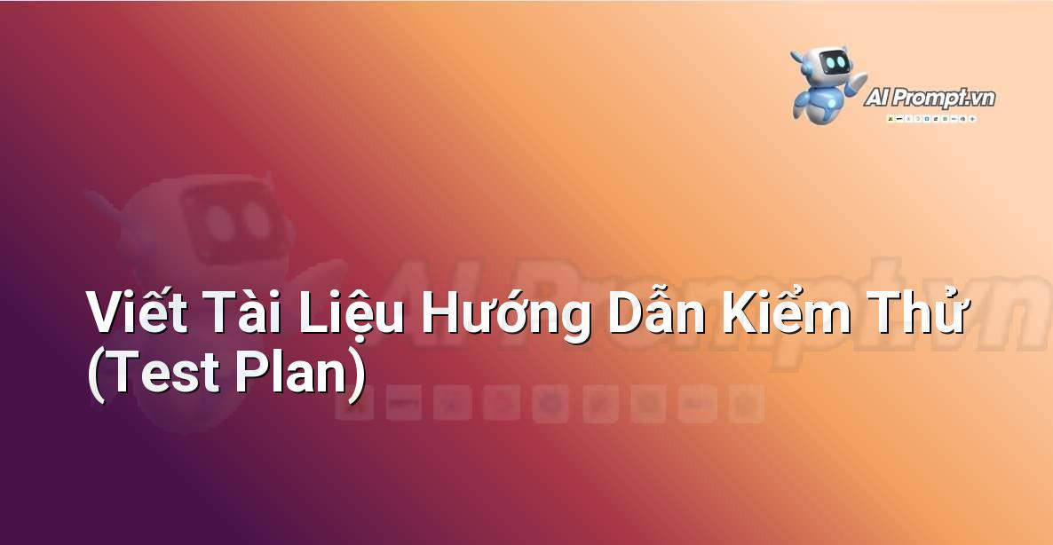 Prompt: Viết Tài Liệu Hướng Dẫn Kiểm Thử (Test Plan) – Sáng tạo Nội dung Chuyên sâu – AI Writing