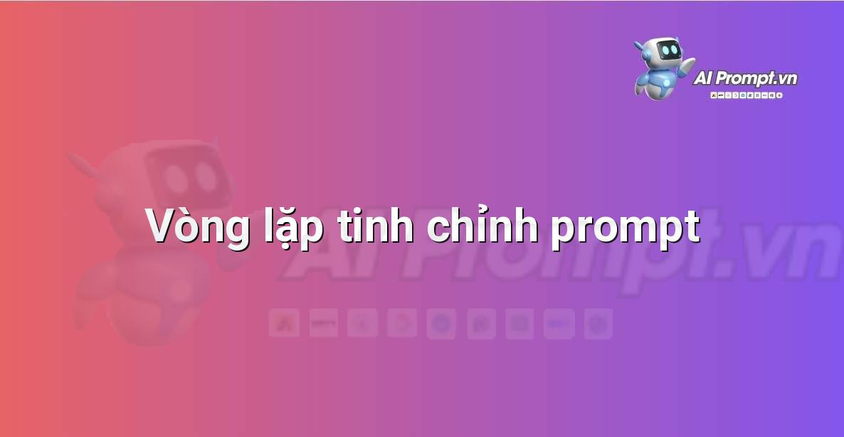 Sơ đồ quy trình lặp lại gồm các bước: nhập prompt, tạo nội dung, đánh giá, tinh chỉnh prompt