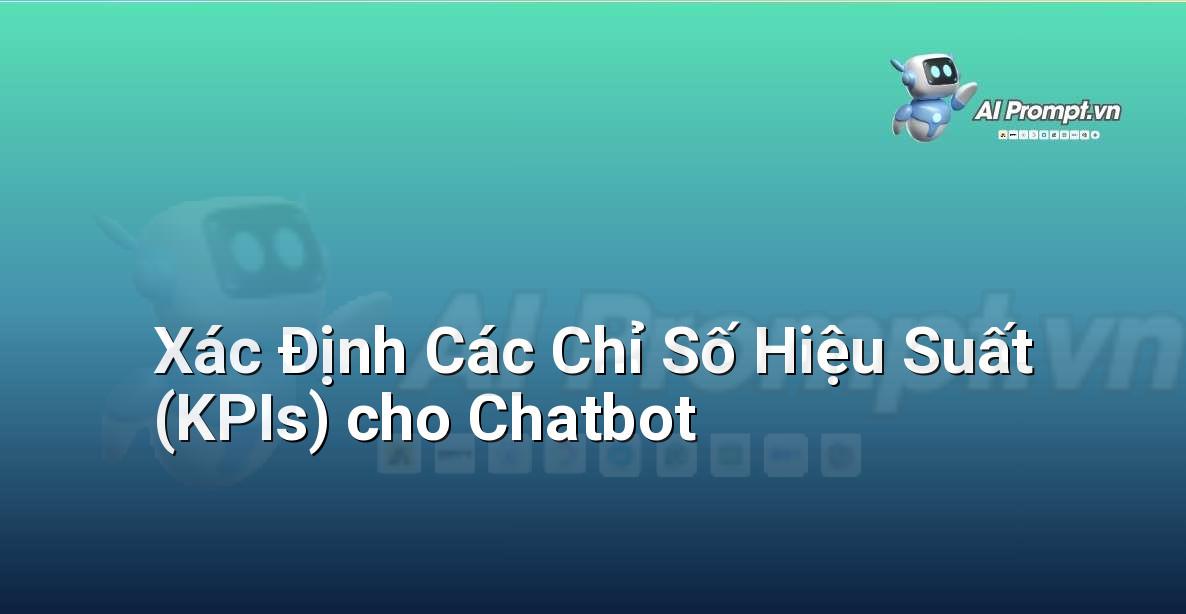 Prompt: Xác Định Các Chỉ Số Hiệu Suất (KPIs) cho Chatbot – Trải nghiệm Khách hàng và Cá nhân hóa bằng AI – AI Marketing