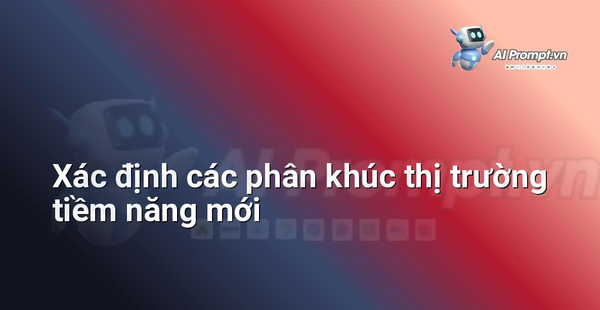 Prompt: Xác định các phân khúc thị trường tiềm năng mới – Chiến lược AI Marketing – AI Marketing