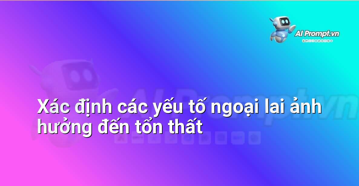Prompt: Xác định các yếu tố ngoại lai ảnh hưởng đến tổn thất – Định phí Bảo hiểm AI – AI Insurance