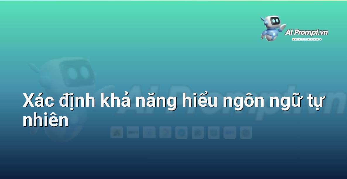 Prompt: Xác định khả năng hiểu ngôn ngữ tự nhiên – Trợ lý ảo/Chatbot giáo dục – AI Giáo dục