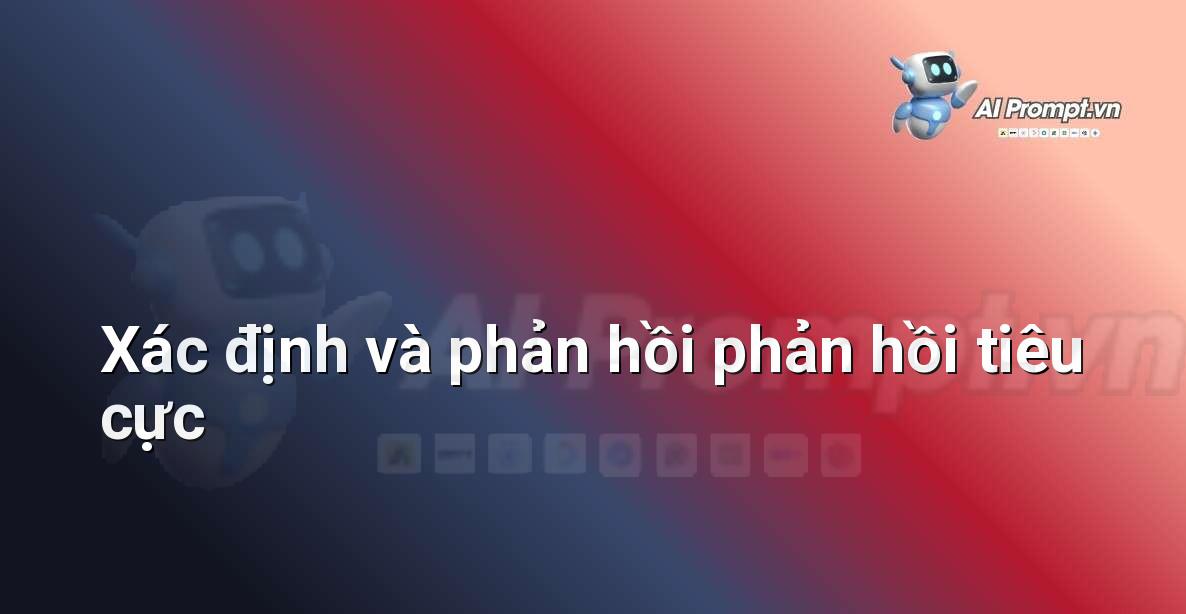 Prompt: Xác định và phản hồi phản hồi tiêu cực – Cá nhân hóa Trải nghiệm Khách hàng – AI Sales Assistant