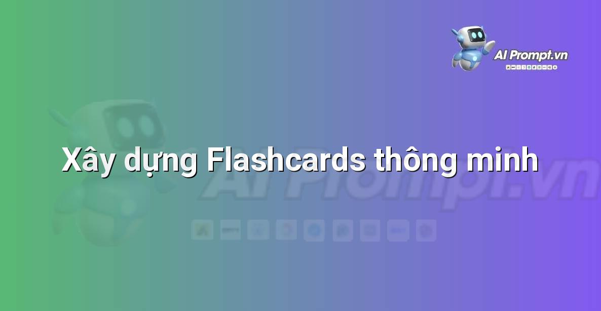 Prompt: Xây dựng Flashcards thông minh – AI trong Hỗ trợ Học tập Cá nhân – AI Giáo dục