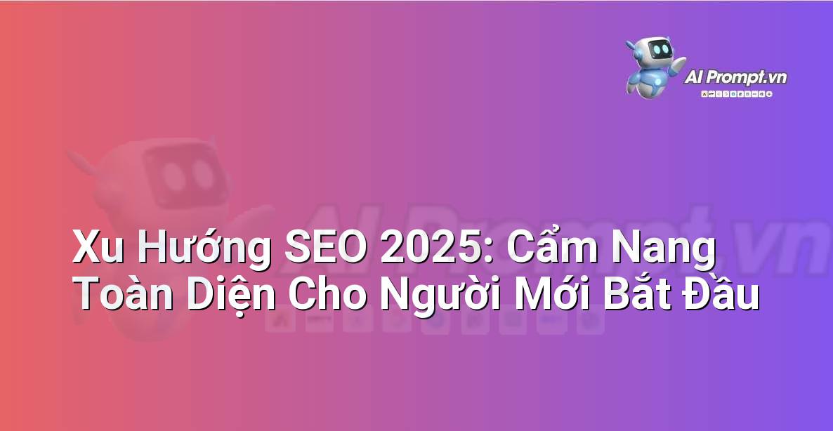 Xu Hướng SEO 2025: Cẩm Nang Toàn Diện Cho Người Mới Bắt Đầu