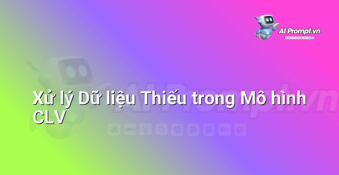 Prompt: Xử lý Dữ liệu Thiếu trong Mô hình CLV – Phân tích Dữ liệu và Báo cáo AI – AI Marketing