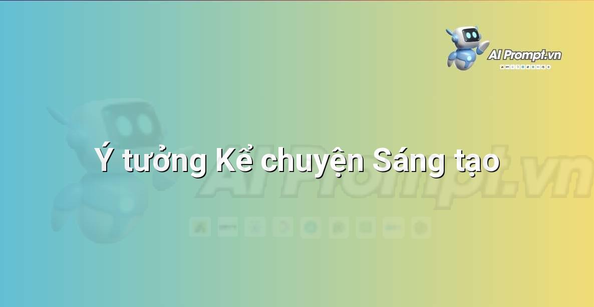 Prompt: Ý tưởng Kể chuyện Sáng tạo – Sáng tạo Nội dung Chuyên sâu – AI Writing