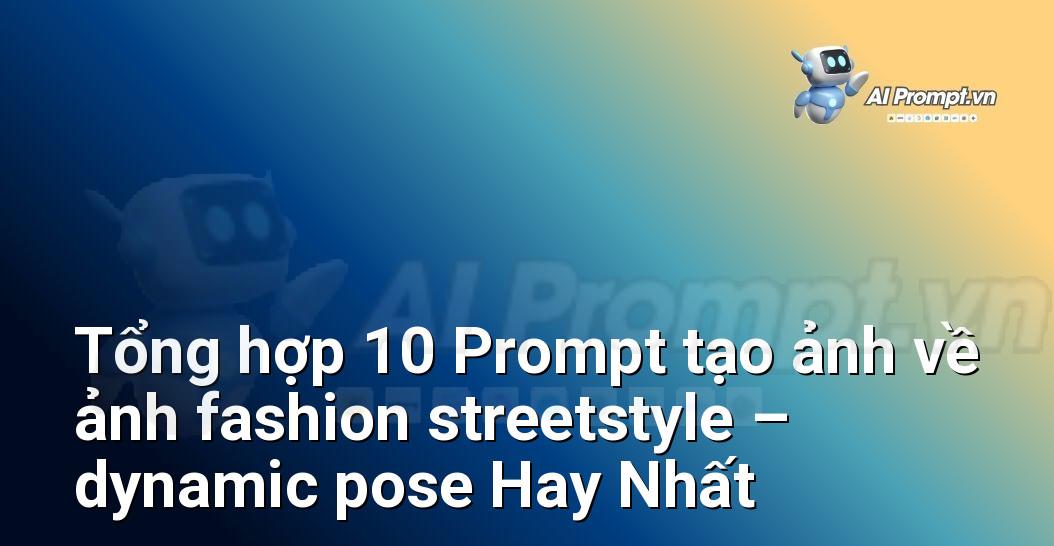 [AI Đang viết – listicle…] ảnh fashion streetstyle – dynamic pose