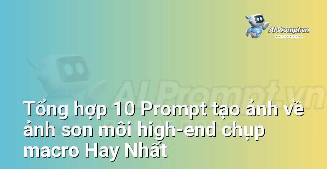 [AI Đang viết – listicle…] ảnh son môi high-end chụp macro
