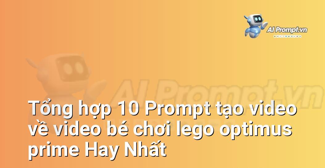[AI Đang viết – listicle…] video bé chơi lego optimus prime