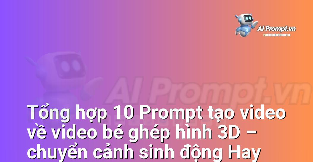[AI Đang viết – listicle…] video bé ghép hình 3D – chuyển cảnh sinh động