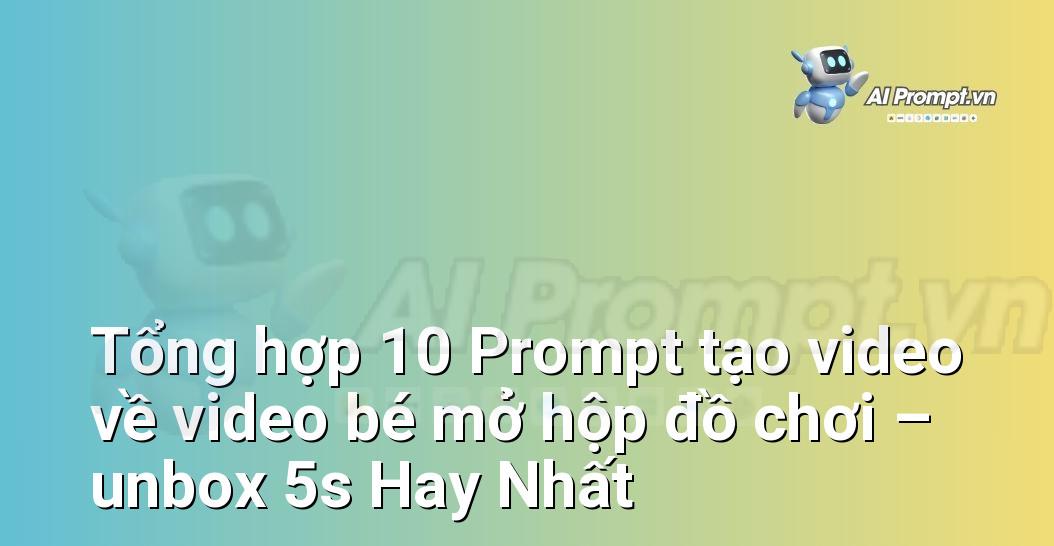 [AI Đang viết – listicle…] video bé mở hộp đồ chơi – unbox 5s