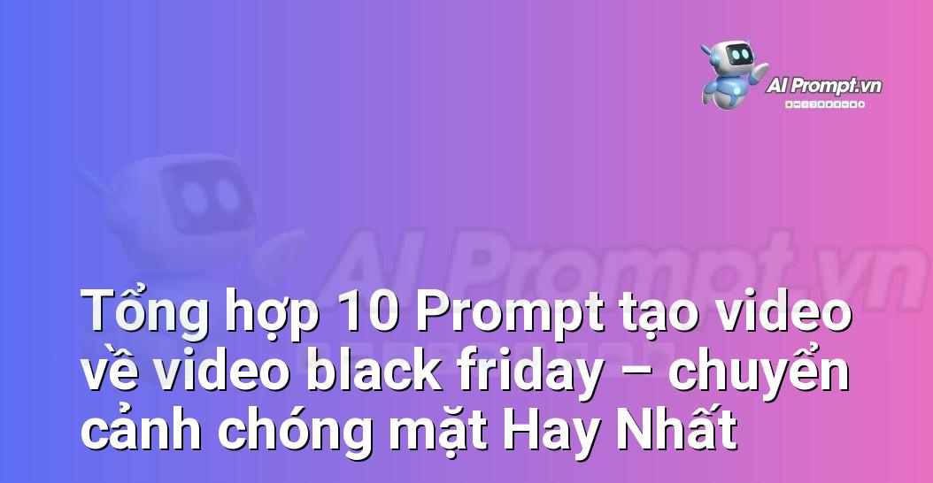 [AI Đang viết – listicle…] video black friday – chuyển cảnh chóng mặt