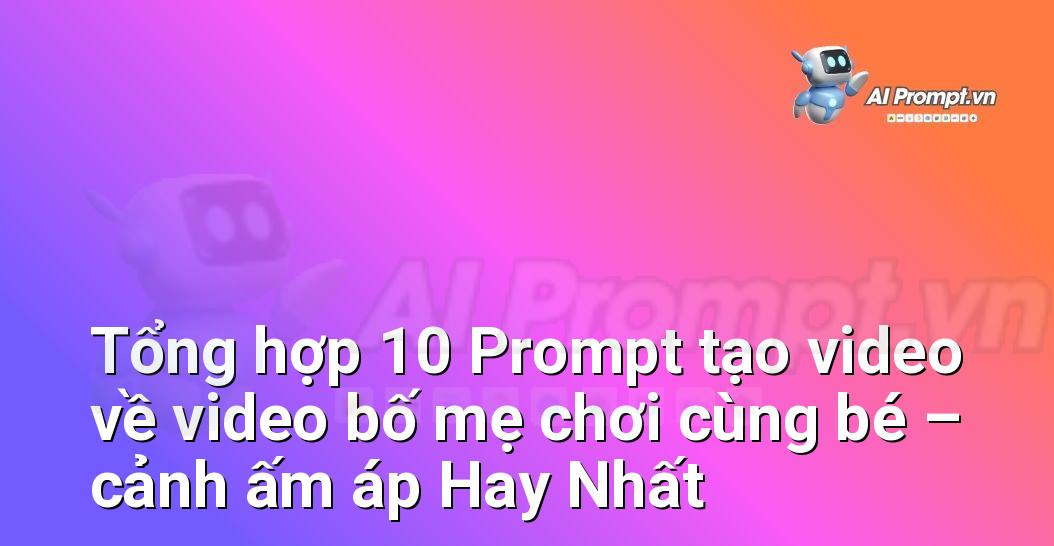 [AI Đang viết – listicle…] video bố mẹ chơi cùng bé – cảnh ấm áp