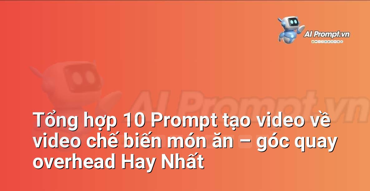 [AI Đang viết – listicle…] video chế biến món ăn – góc quay overhead