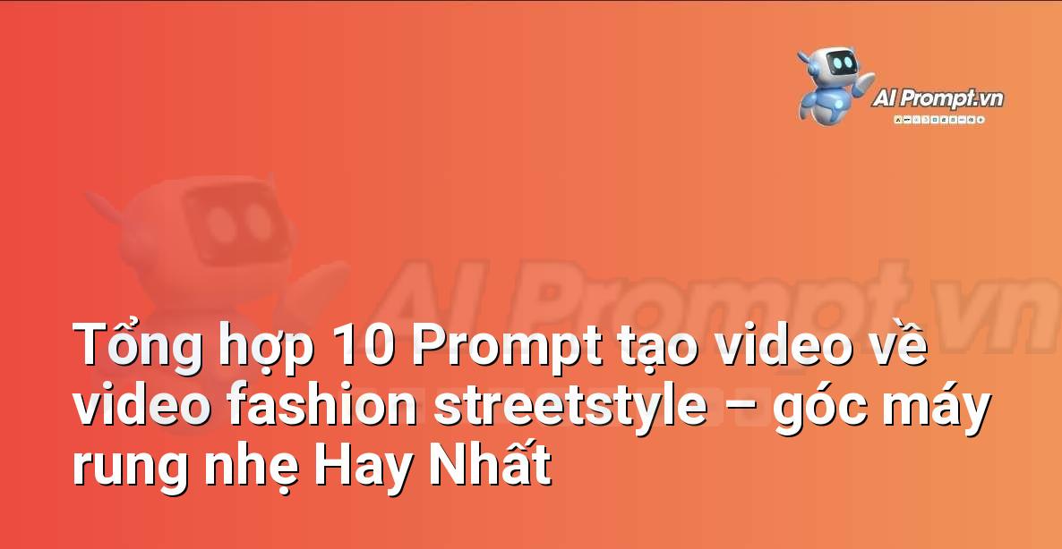 [AI Đang viết – listicle…] video fashion streetstyle – góc máy rung nhẹ