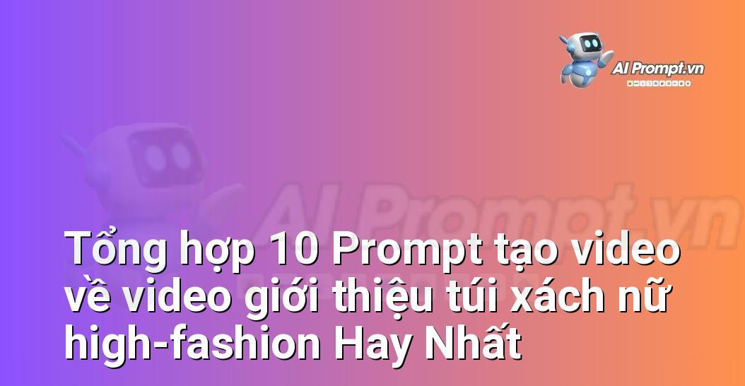 [AI Đang viết – listicle…] video giới thiệu túi xách nữ high-fashion