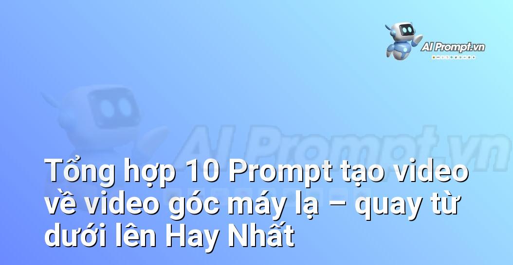 [AI Đang viết – listicle…] video góc máy lạ – quay từ dưới lên