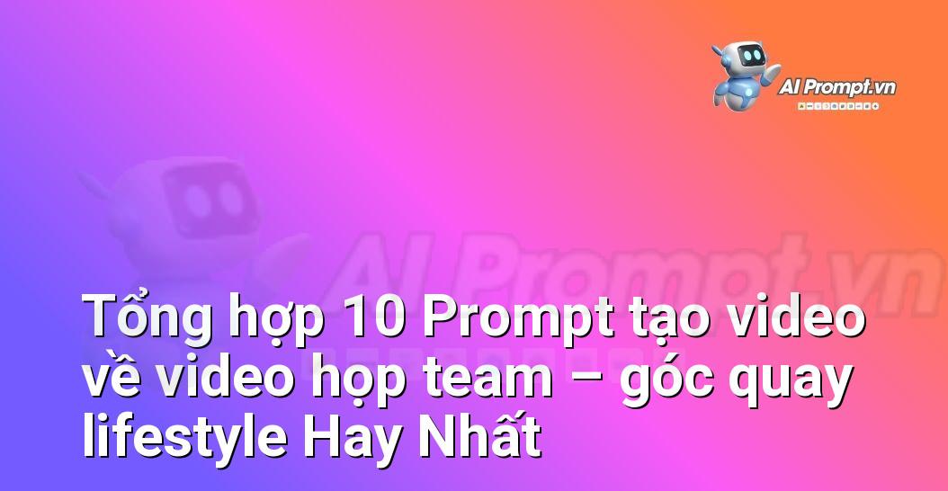 [AI Đang viết – listicle…] video họp team – góc quay lifestyle