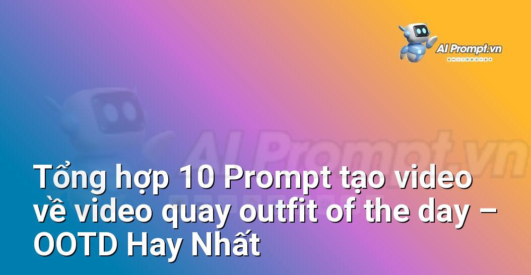 [AI Đang viết – listicle…] video quay outfit of the day – OOTD
