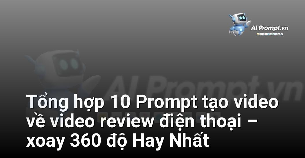 [AI Đang viết – listicle…] video review điện thoại – xoay 360 độ