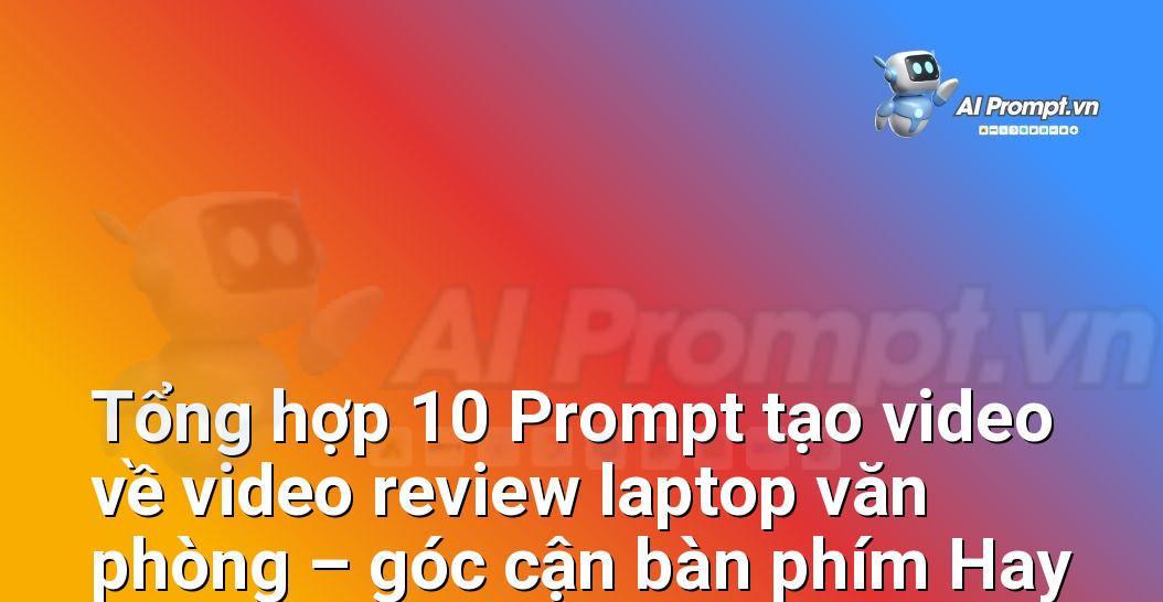 [AI Đang viết – listicle…] video review laptop văn phòng – góc cận bàn phím