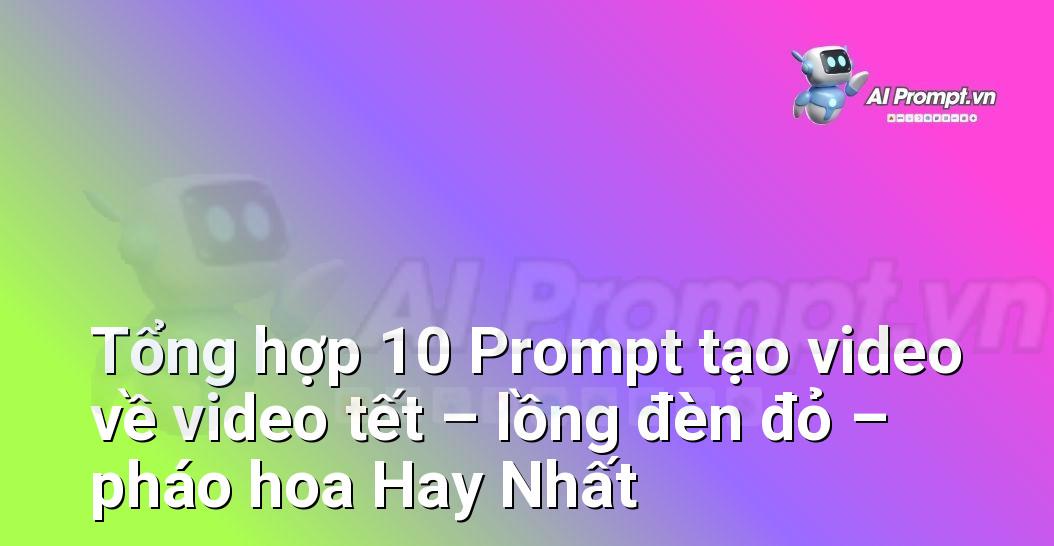 [AI Đang viết – listicle…] video tết – lồng đèn đỏ – pháo hoa