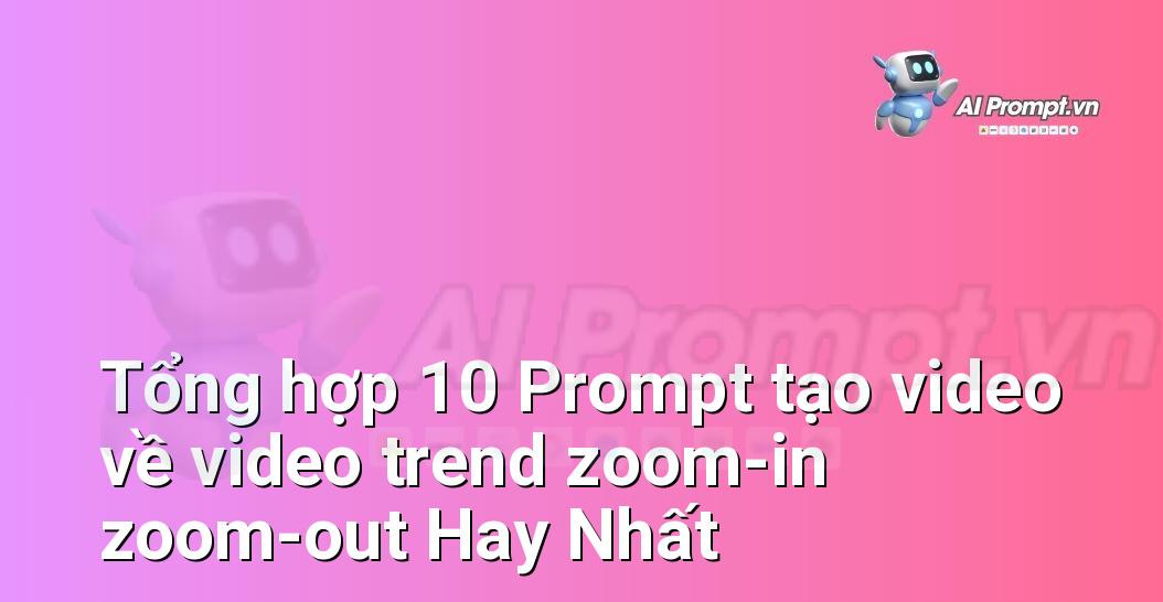 [AI Đang viết – listicle…] video trend zoom-in zoom-out