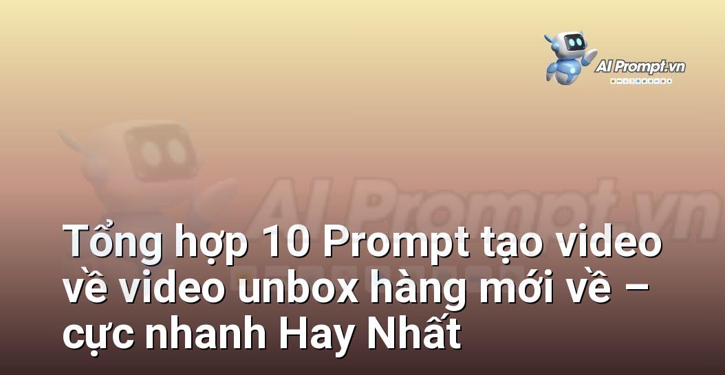 [AI Đang viết – listicle…] video unbox hàng mới về – cực nhanh