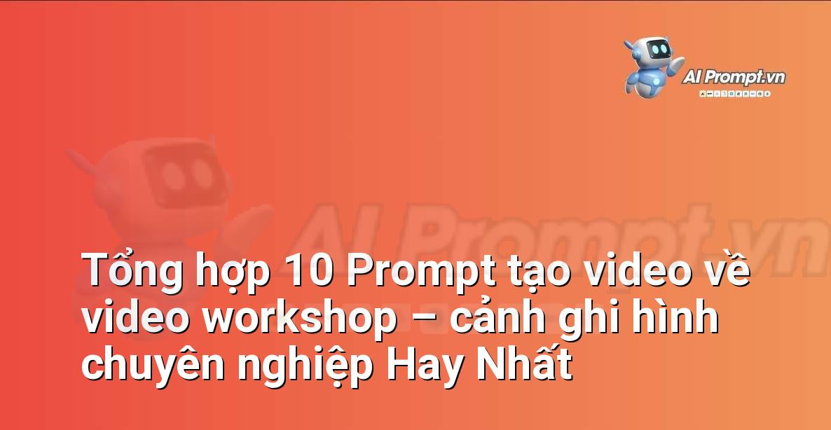 [AI Đang viết – listicle…] video workshop – cảnh ghi hình chuyên nghiệp