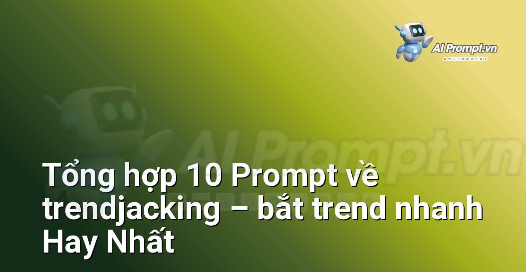 [AI Đang viết – listicle…] trendjacking – bắt trend nhanh